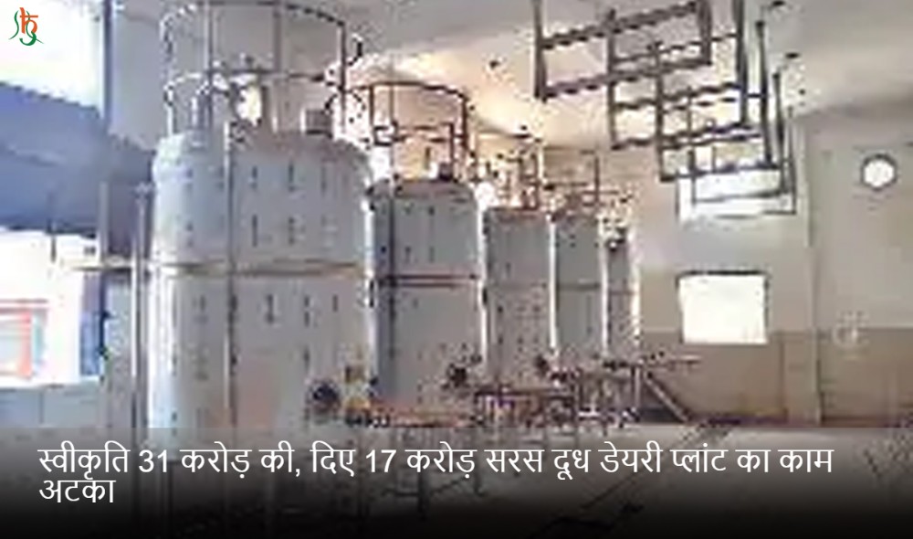 स्वीकृति 31 करोड़ की, दिए 17 करोड़ सरस दूध डेयरी प्लांट का काम अटका