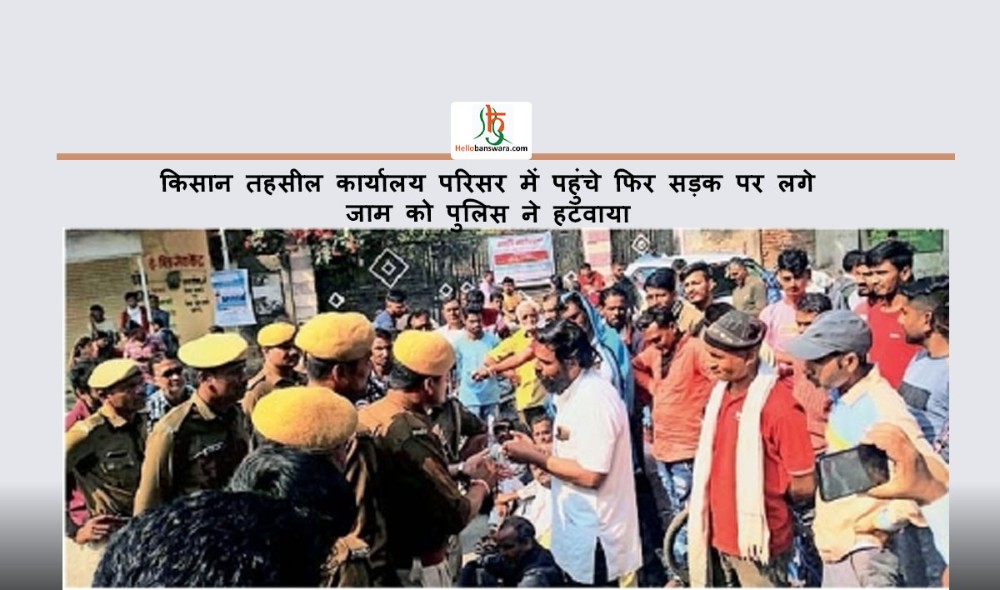 किसान तहसील कार्यालय परिसर में पहुंचे फिर सड़क पर लगे जाम को पुलिस ने हटवाया