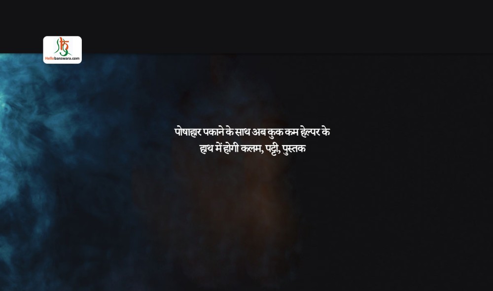 पोषाहार पकाने के साथ अब कुक कम हेल्पर के हाथ में होगी कलम, पट्टी, पुस्तक