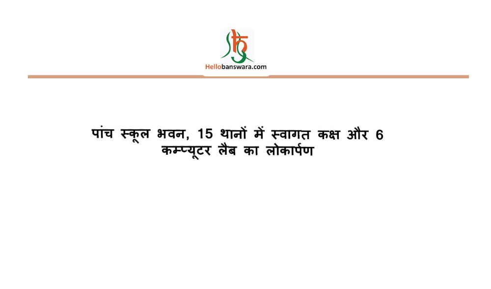पांच स्कूल भवन, 15 थानाें में स्वागत‎ कक्ष और 6 कम्प्यूटर लैब का लोकार्पण‎