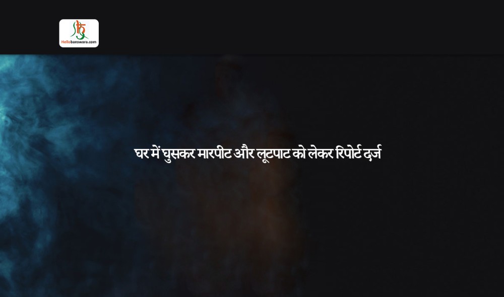 घर में घुसकर मारपीट और लूटपाट को लेकर रिपोर्ट दर्ज