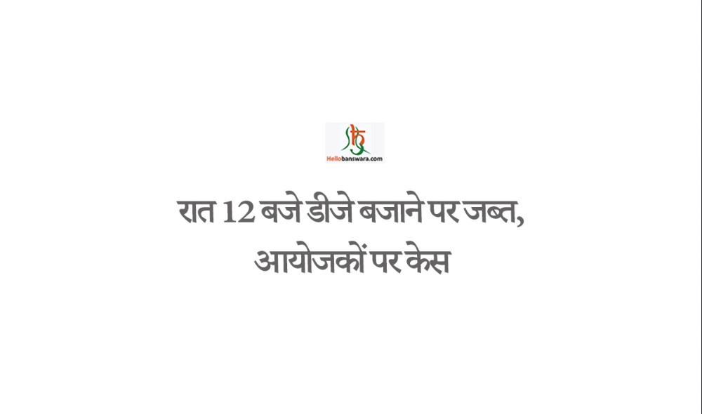 रात 12 बजे डीजे बजाने पर जब्त, आयोजकों पर केस