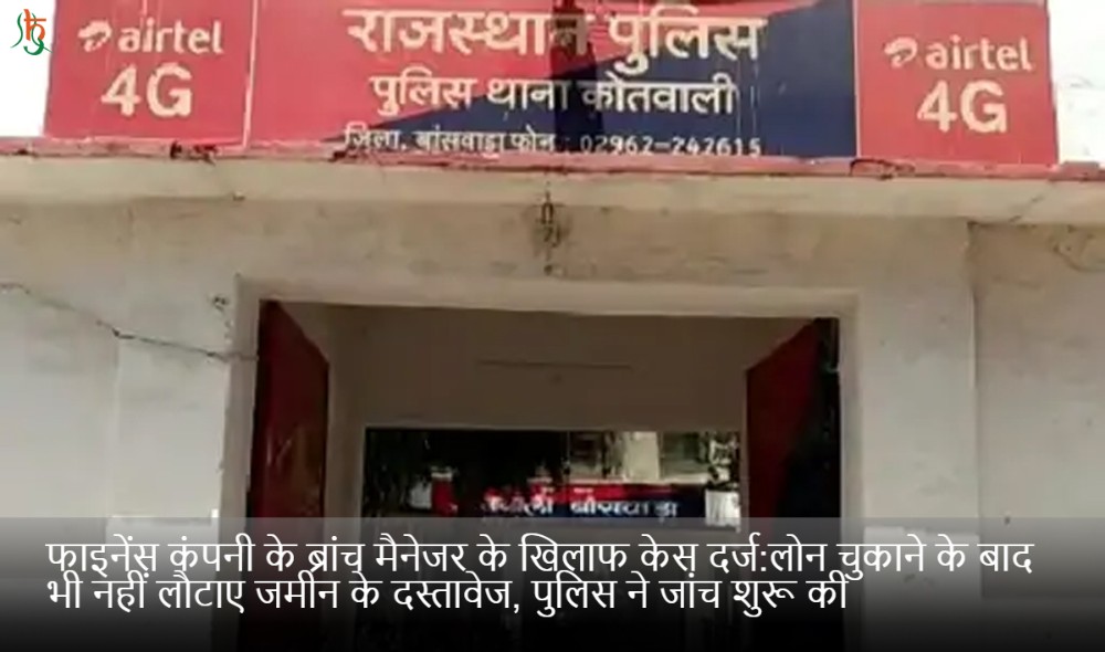 फाइनेंस कंपनी के ब्रांच मैनेजर के खिलाफ केस दर्ज:लोन चुकाने के बाद भी नहीं लौटाए जमीन के दस्तावेज, पुलिस ने जांच शुरू की