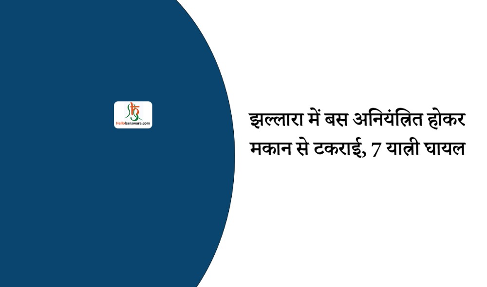 झल्लारा में बस अनियंत्रित होकर मकान से टकराई, 7 यात्री घायल