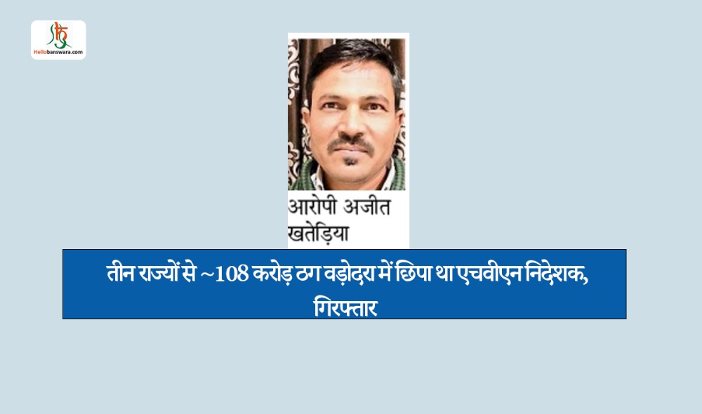 तीन राज्यों से ~108 करोड़ ठग वड़ोदरा में छिपा था एचवीएन निदेशक, गिरफ्तार