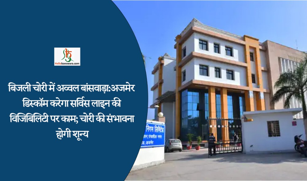 बिजली चोरी में अव्वल बांसवाड़ा: अजमेर डिस्कॉम करेगा सर्विस लाइन की विजिबिलिटी पर काम; चोरी की संभावना होगी शून्य