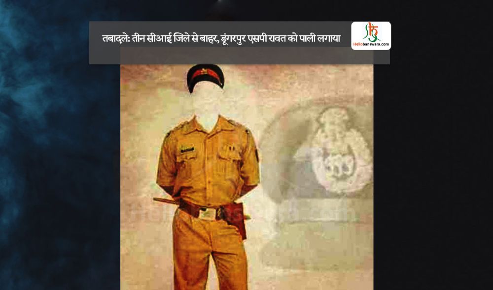 तबादले: तीन सीआई जिले से बाहर, डूंगरपुर एसपी रावत को पाली लगाया