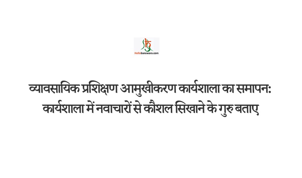 व्यावसायिक प्रशिक्षण आमुखीकरण कार्यशाला का समापन:कार्यशाला में नवाचारों से कौशल सिखाने के गुरु बताए