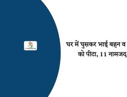 घर में घुसकर भाई बहन व पिता को पीटा, 11 नामजद