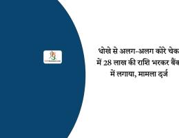 धोखे से अलग-अलग कोरे चेक में 28 लाख की राशि भरकर बैंक में लगाया, मामला दर्ज