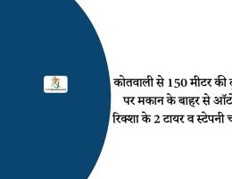 कोतवाली से 150 मीटर की दूरी पर मकान के बाहर से ऑटो रिक्शा के 2 टायर व स्टेपनी चोरी