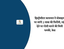 हिस्ट्रीशीटर कायनात ने मोबाइल पर मांगी 2 लाख की फिरौती, नहीं देने पर गोली मारने की मिली धमकी, केस