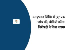 आयुष्मान शिविर में 37 प्रकार की जांच की, वीडियो कॉल से विशेषज्ञों ने दिया परामर्श