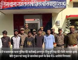 गोलीकांड में राजतालाब थाना पुलिस की कार्रवाई:अगरपुरा में बुजुर्ग नंदा की गाेली मारकर हत्या और उनकी बेटी गुंजन पर चाकू से जानलेवा हमले के केस में 6 आरोपी गिरफ्तार