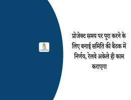 प्रोजेक्ट समय पर पूरा करने के लिए बनाई समिति की बैठक में निर्णय, रेलवे अकेले ही काम कराएगा