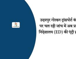 उदयपुर गोल्डन ट्रांसपोर्ट कंपनी पर चल रही जांच में अब प्रवर्तन निदेशालय (ED) की एंट्री होगी।