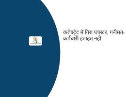 कलेक्ट्रेट में गिरा प्लास्टर, गनीमत- कोई कर्मचारी हताहत नहीं