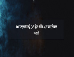10 एएसआई, 36 हैड और 47 कांस्टेबल बदले