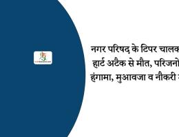 नगर परिषद के टिपर चालक की हार्ट अटैक से मौत, परिजनों का हंगामा, मुआवजा व नौकरी मांगी