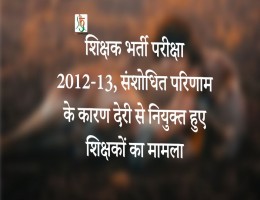 शिक्षक भर्ती परीक्षा 2012-13, संशोधित परिणाम के कारण देरी से नियुक्त हुए शिक्षकों का मामला