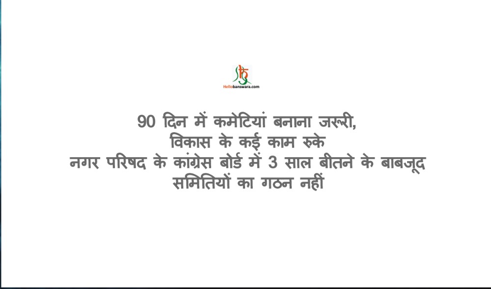 90 दिन में कमेटियां बनाना जरूरी, विकास के कई काम रुके नगर परिषद के कांग्रेस बोर्ड में 3 साल बीतने के बाबजूद समितियों का गठन नहीं