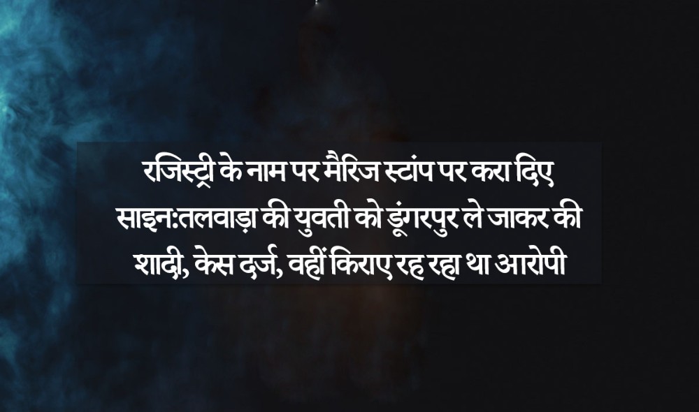 रजिस्ट्री के नाम पर मैरिज स्टांप पर करा दिए साइन:तलवाड़ा की युवती को डूंगरपुर ले जाकर की शादी, केस दर्ज, वहीं किराए रह रहा था आरोपी