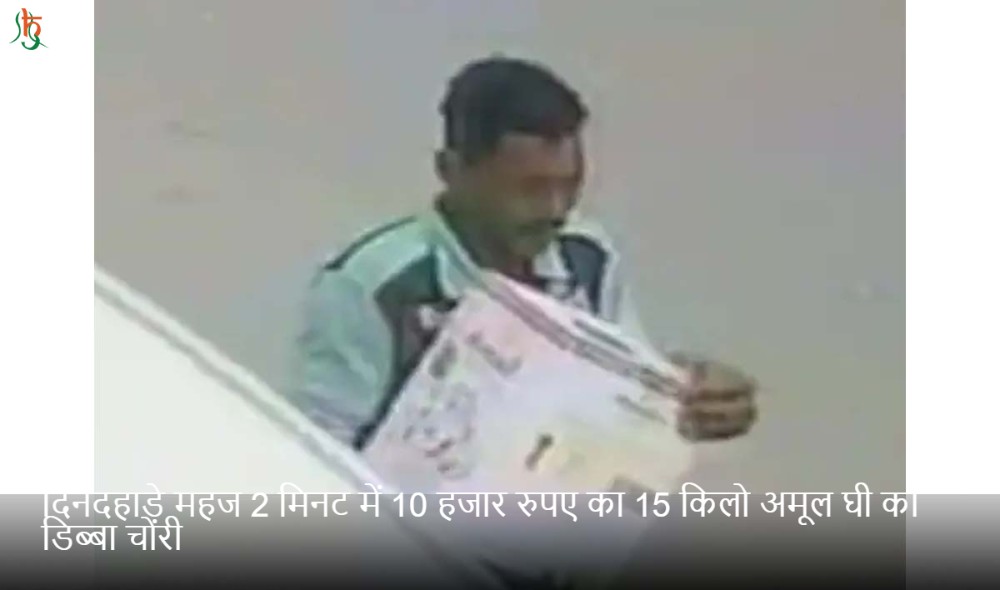 दिनदहाड़े महज 2 मिनट में 10 हजार रुपए का 15 किलो अमूल घी का डिब्बा चोरी