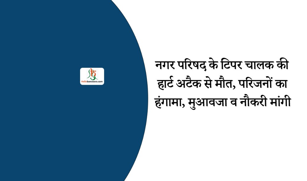 नगर परिषद के टिपर चालक की हार्ट अटैक से मौत, परिजनों का हंगामा, मुआवजा व नौकरी मांगी