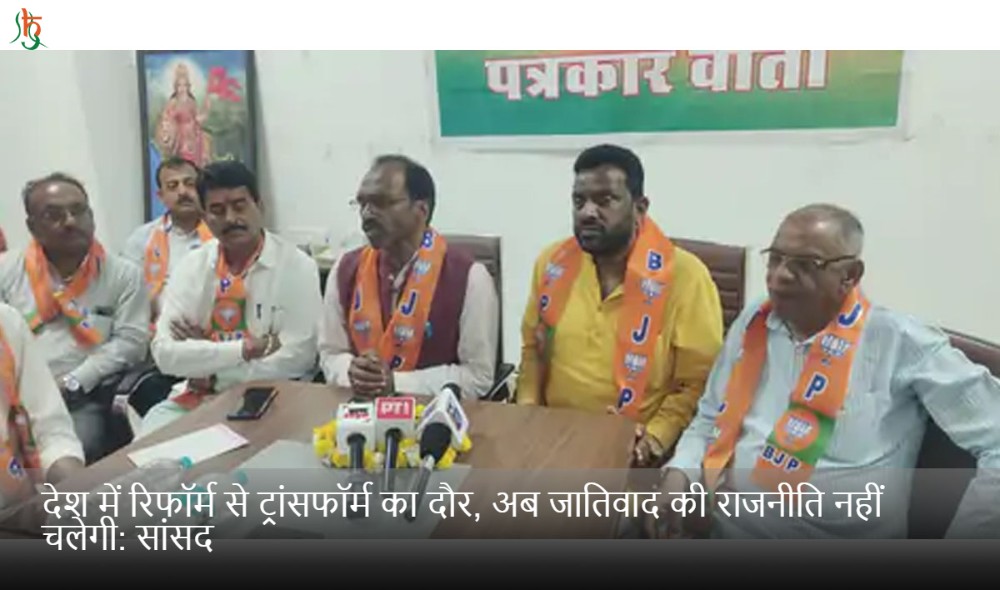 देश में रिफॉर्म से ट्रांसफॉर्म का दौर, अब जातिवाद की राजनीति नहीं चलेगी: सांसद
