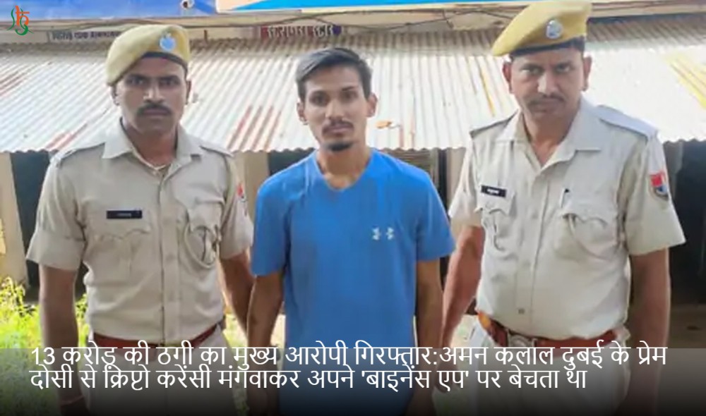 13 करोड़ की ठगी का मुख्य आरोपी गिरफ्तार:अमन कलाल दुबई के प्रेम दोसी से क्रिप्टो करेंसी मंगवाकर अपने 'बाइनेंस एप' पर बेचता था