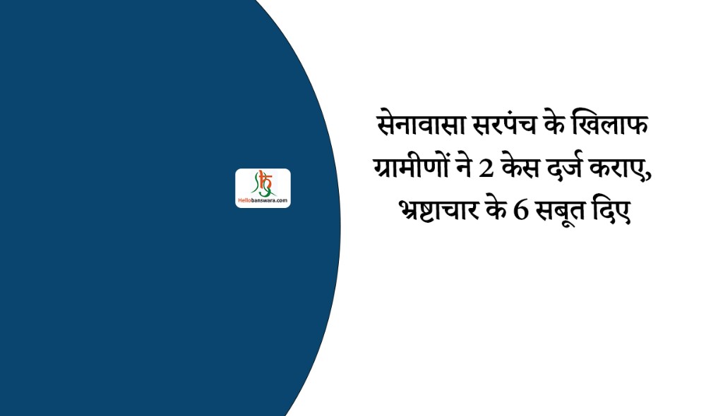 सेनावासा सरपंच के खिलाफ ग्रामीणों ने 2 केस दर्ज कराए, भ्रष्टाचार के 6 सबूत दिए