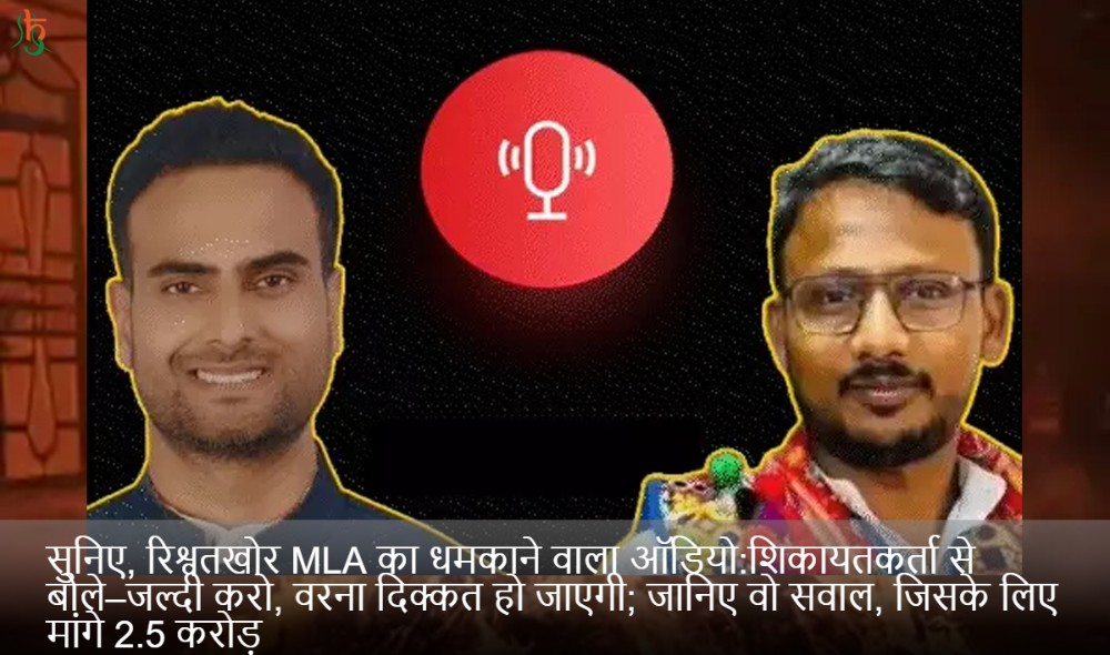 सुनिए, रिश्वतखोर MLA का धमकाने वाला ऑडियो:शिकायतकर्ता से बोले–जल्दी करो, वरना दिक्कत हो जाएगी; जानिए वो सवाल, जिसके लिए मांगे 2.5 करोड़