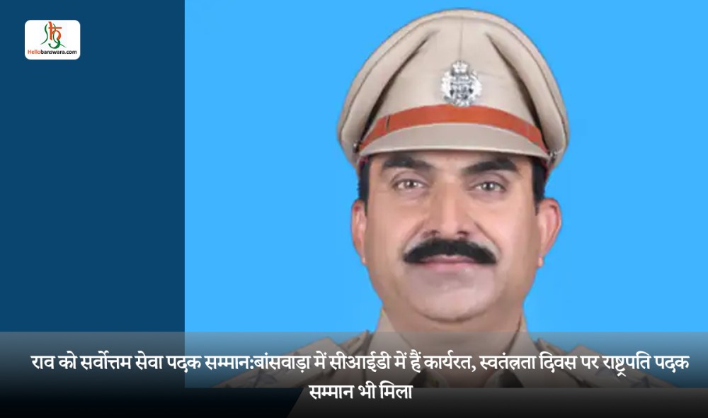 राव को सर्वोत्तम सेवा पदक सम्मान: बांसवाड़ा में सीआईडी में हैं कार्यरत, स्वतंत्रता दिवस पर राष्ट्रपति पदक सम्मान भी मिला