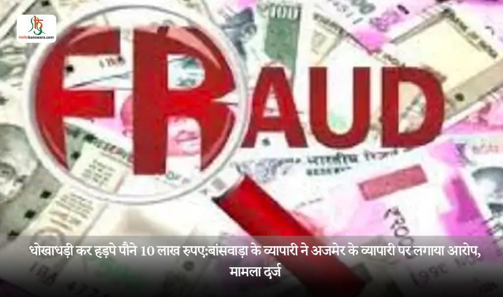 धोखाधड़ी कर हड़पे पौने 10 लाख रुपए:बांसवाड़ा के व्यापारी ने अजमेर के व्यापारी पर लगाया आरोप, मामला दर्ज