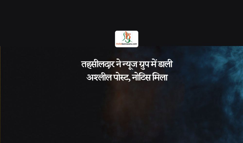 तहसीलदार ने न्यूज ग्रुप में डाली अश्लील पोस्ट, नोटिस मिला